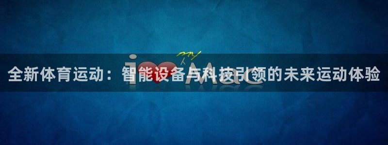 千亿国际官网下载招商电话：全新体育运动：智能设备与科