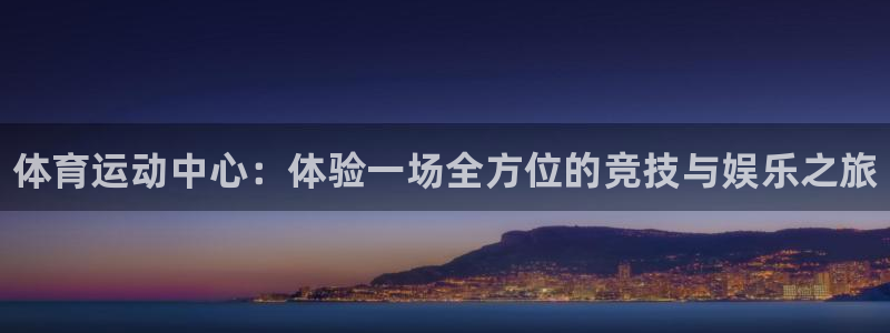 千亿国际官网下载招商电话是多少号码：体育运动中心：体验一场全