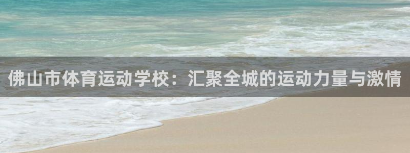 千亿国际官网下载招商电话地址是多少：佛山市体育运动学校：汇聚