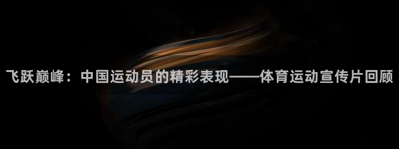 千亿国际官网下载招商电话号码：飞跃巅峰：中国运动员的