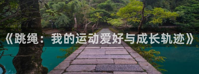 千亿国际官方正版app集团官网首页网址：《跳绳：我的