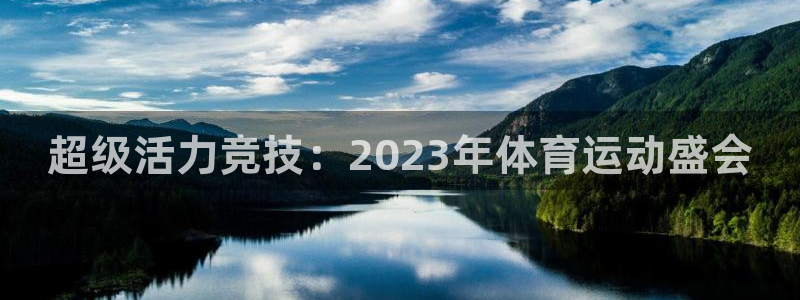 千亿国际官网下载是干嘛的公司：超级活力竞技：2023