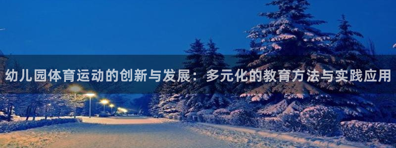 千亿国际官网下载平台注册要钱吗是真的吗：幼儿园体育运动的创新