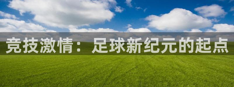千亿国际官方正版app代理：竞技激情：足球新纪元的起点