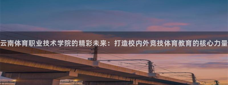 千亿国际官网下载招商电话号码是多少：云南体育职业技术学院的精