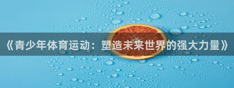 千亿国际官方正版app娱乐网站：《青少年体育运动：塑造未来世