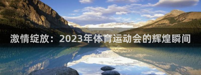 千亿国际官方正版app代理：激情绽放：2023年体育运动会的