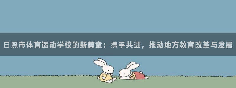 千亿国际官网下载娱乐：日照市体育运动学校的新篇章：携手共进，