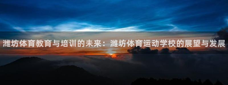 千亿国际官网下载平台是正规平台吗：潍坊体育教育与培训