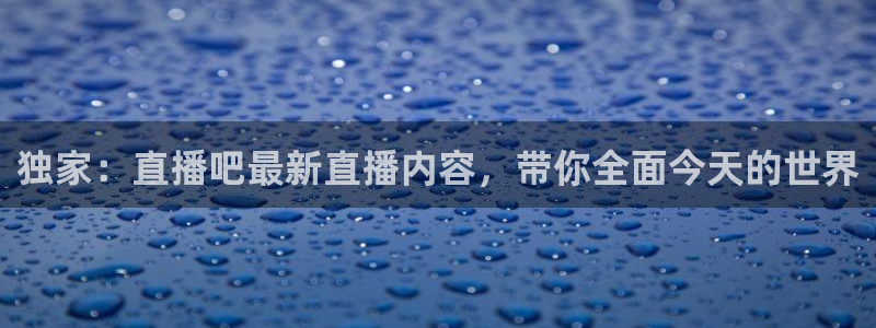 新球直播：独家：直播吧最新直播内容，带你全面今天的世界